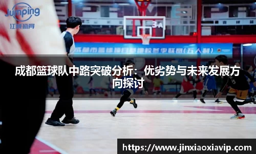 成都篮球队中路突破分析:优劣势与未来发展方向探讨